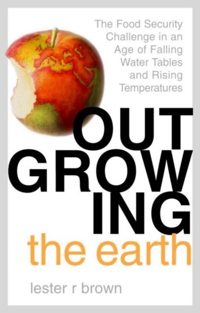 Outgrowing the Earth : The Food Security Challenge in an Age of Falling Water Tables and Rising Temperatures