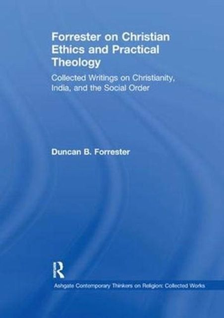 Forrester on Christian Ethics and Practical Theology : Collected Writings on Christianity, India, and the Social Order