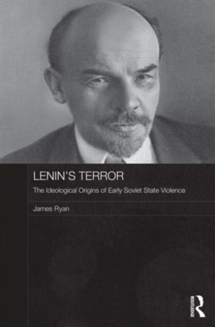 Lenin's Terror : The Ideological Origins of Early Soviet State Violence