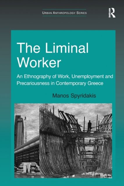 The Liminal Worker : An Ethnography of Work, Unemployment and Precariousness in Contemporary Greece