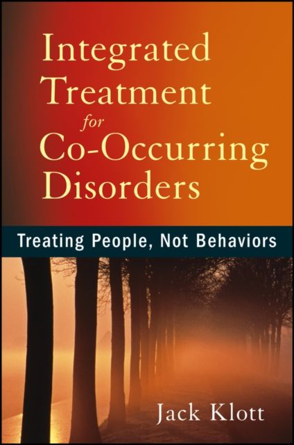 Integrated Treatment for Co-Occurring Disorders : Treating People, Not Behaviors