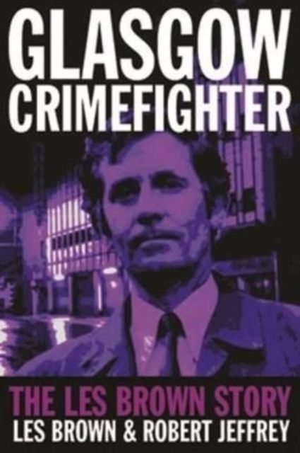 Glasgow Crimefighter : The Les Brown Story