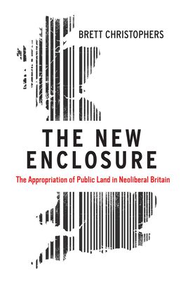 The New Enclosure : The Appropriation of Public Land in Neoliberal Britain
