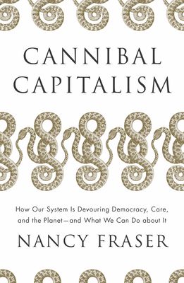 Cannibal capitalism : how our system is devouring democracy, care, and the planet - and what we can do about it