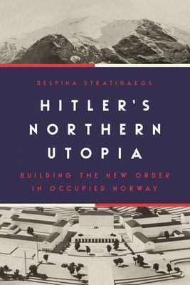 Hitler's northern utopia : building the new order in occupied Norway