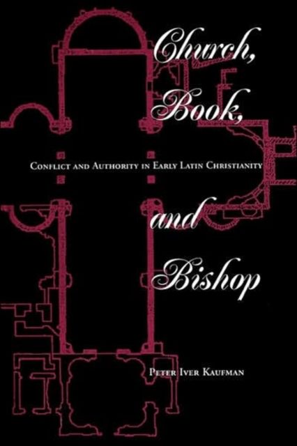 Church, Book, And Bishop : Conflict And Authority In Early Latin Christianity