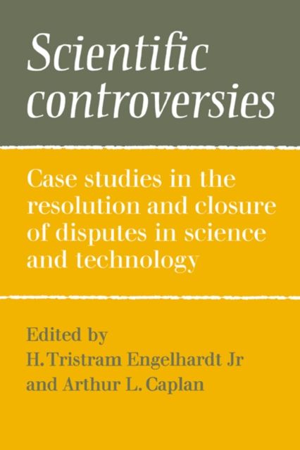 Scientific Controversies : Case Studies in the Resolution and Closure of Disputes in Science and Technology