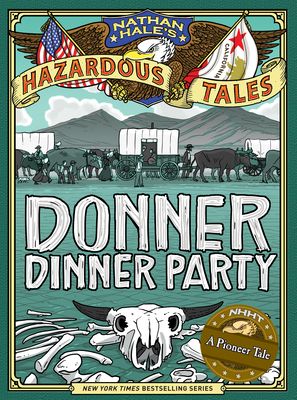 Donner Dinner Party (Nathan Hale's Hazardous Tales #3) : A Pioneer Tale