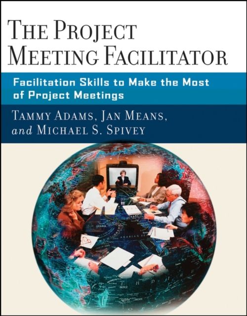 The Project Meeting Facilitator : Facilitation Skills to Make the Most of Project Meetings