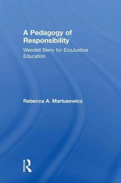A Pedagogy of Responsibility : Wendell Berry for EcoJustice Education