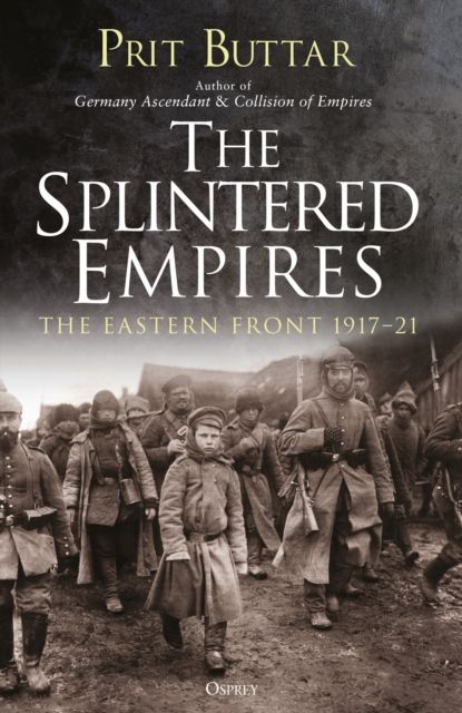 The Splintered Empires : The Eastern Front 1917–21