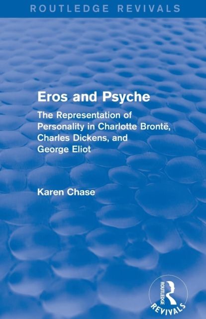 Eros and Psyche (Routledge Revivals) : The Representation of Personality in Charlotte Bronte, Charles Dickens, George Eliot