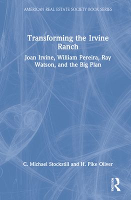 Transforming the Irvine Ranch : Joan Irvine, William Pereira, Ray Watson, and the Big Plan
