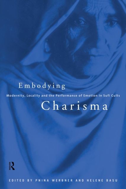 Embodying Charisma : Modernity, Locality and the Performance of Emotion in Sufi Cults