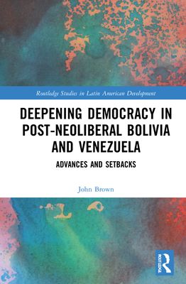 Deepening Democracy in Post-Neoliberal Bolivia and Venezuela : Advances and Setbacks