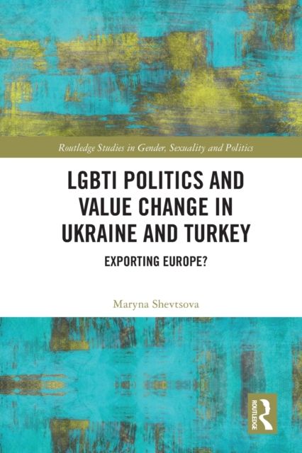 LGBTI Politics and Value Change in Ukraine and Turkey : Exporting Europe?