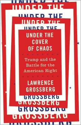Under the Cover of Chaos : Trump and the Battle for the American Right