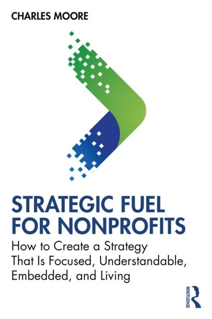 Strategic FUEL for Nonprofits : How to Create a Strategy That Is Focused, Understandable, Embedded, and Living
