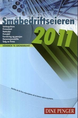 Småbedriftseieren 2011 : håndbok til gründerlivet