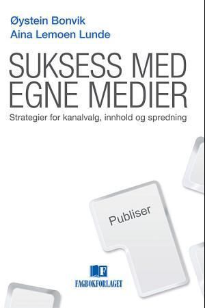 Suksess med egne medier : strategier for kanalvalg, innhold og spredning