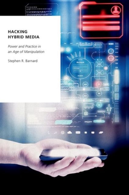 Hacking Hybrid Media : Power and Practice in an Age of Manipulation