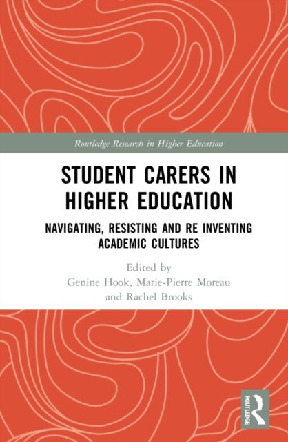 Student Carers in Higher Education : Navigating, Resisting, and Re-inventing Academic Cultures