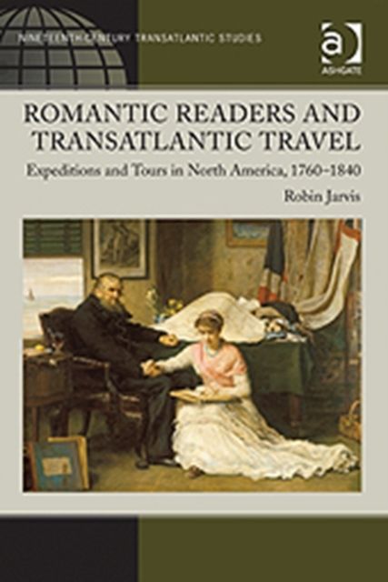 Romantic Readers and Transatlantic Travel : Expeditions and Tours in North America, 1760–1840