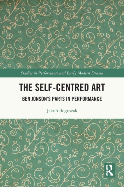 The Self-Centred Art : Ben Jonson's Parts in Performance