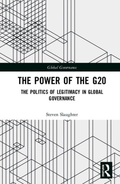 The Power of the G20 : The Politics of Legitimacy in Global Governance