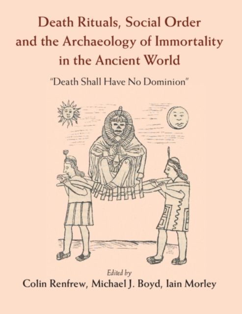 Death Rituals, Social Order and the Archaeology of Immortality in the Ancient World : 'Death Shall Have No Dominion'