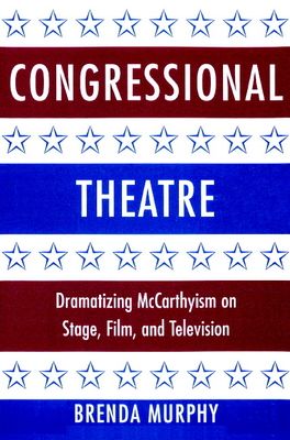 Congressional Theatre : Dramatizing McCarthyism on Stage, Film, and Television