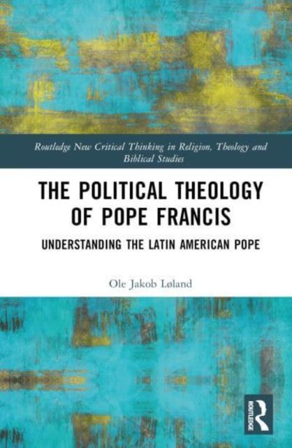 The Political Theology of Pope Francis : Understanding the Latin American Pope