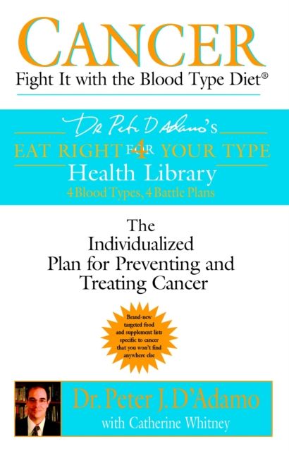 Cancer : Fight it with Blood Type Diet - the Individualised Plan for Preventing and Treating Cancer