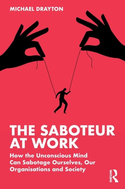 The Saboteur at Work : How the Unconscious Mind Can Sabotage Ourselves, Our Organisations and Society