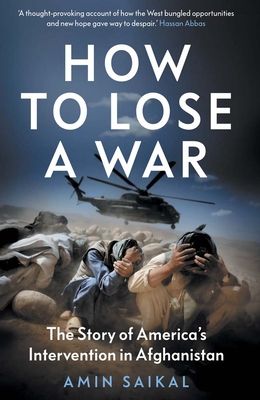 How to Lose a War : The Story of America’s Intervention in Afghanistan