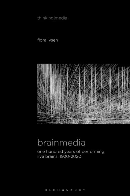 Brainmedia : One Hundred Years of Performing Live Brains, 1920–2020