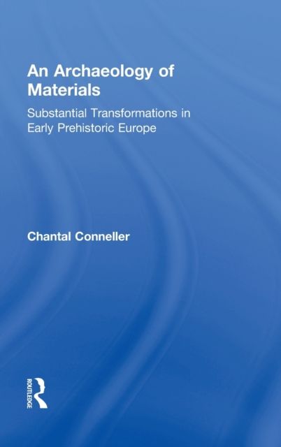 An Archaeology of Materials : Substantial Transformations in Early Prehistoric Europe