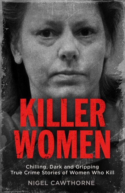 Killer Women : Chilling, Dark and Gripping True Crime Stories of Women Who Kill
