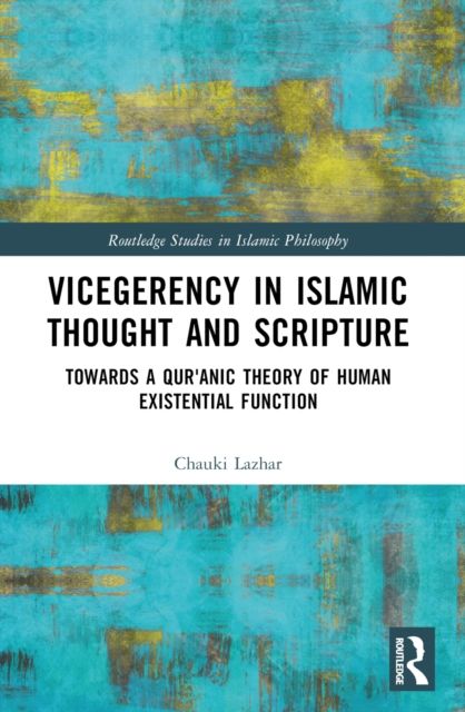 Vicegerency in Islamic Thought and Scripture : Towards a Qur'anic Theory of Human Existential Function