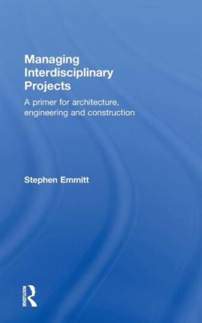 Managing Interdisciplinary Projects : A Primer for Architecture, Engineering and Construction