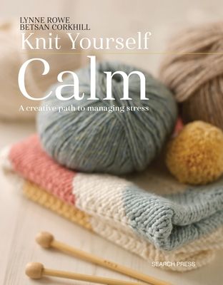 Knit Yourself Calm : A Creative Path to Managing Stress