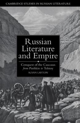 Russian Literature and Empire : Conquest of the Caucasus from Pushkin to Tolstoy