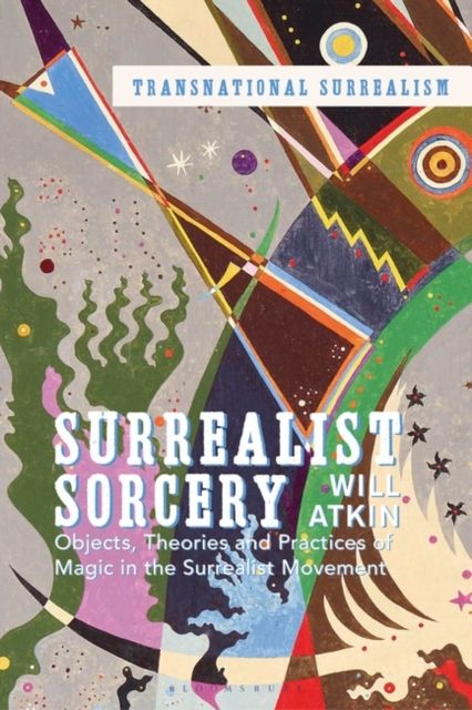 Surrealist Sorcery : Objects, Theories and Practices of Magic in the Surrealist Movement