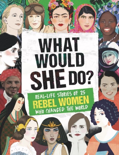 What Would SHE Do? : Real-life stories of 25 rebel women who changed the world