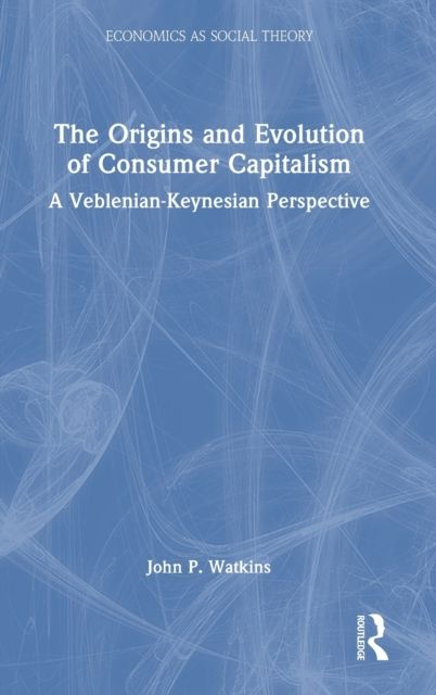 The Origins and Evolution of Consumer Capitalism : A Veblenian-Keynesian Perspective