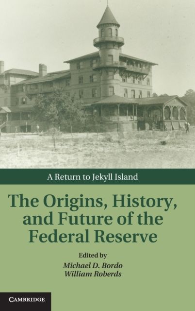 The Origins, History, and Future of the Federal Reserve : A Return to Jekyll Island