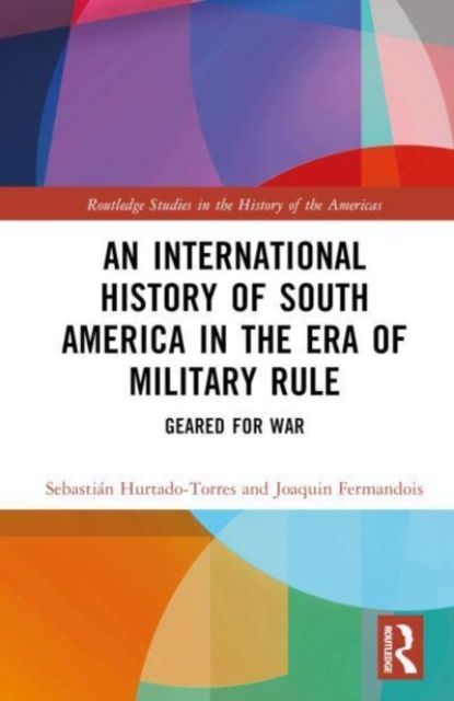 An International History of South America in the Era of Military Rule : Geared for War