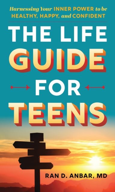 The Life Guide for Teens : Harnessing Your Inner Power to be Healthy, Happy, and Confident