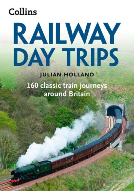 Railway Day Trips : 160 Classic Train Journeys Around Britain