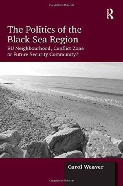 The Politics of the Black Sea Region : EU Neighbourhood, Conflict Zone or Future Security Community?